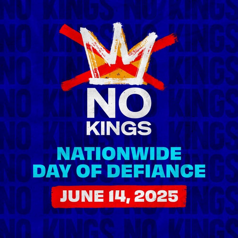 Image shows a blue background with all caps text in black that says NO KINGS. Foreground image shows a crown with a big read X through it. Text says: No Kings: Nationwide Day of Defiance, June 14, 2025.