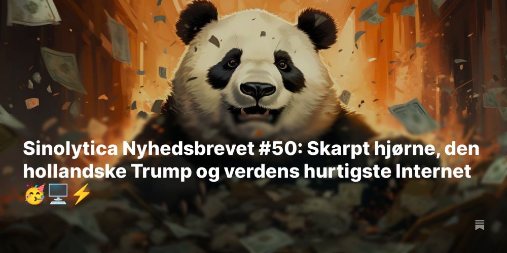 Sinolytica Nyhedsbrevet #50: Skarpt hjørne, den hollandske Trump og verdens hurtigste Internet 🥳...