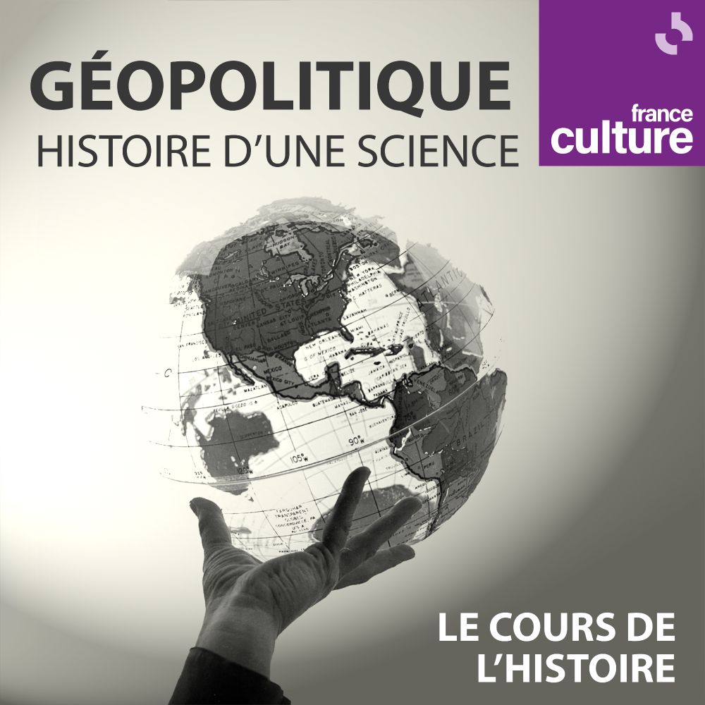 Géopolitique, histoire d'une science dans Le Cours de l'histoire sur France Culture