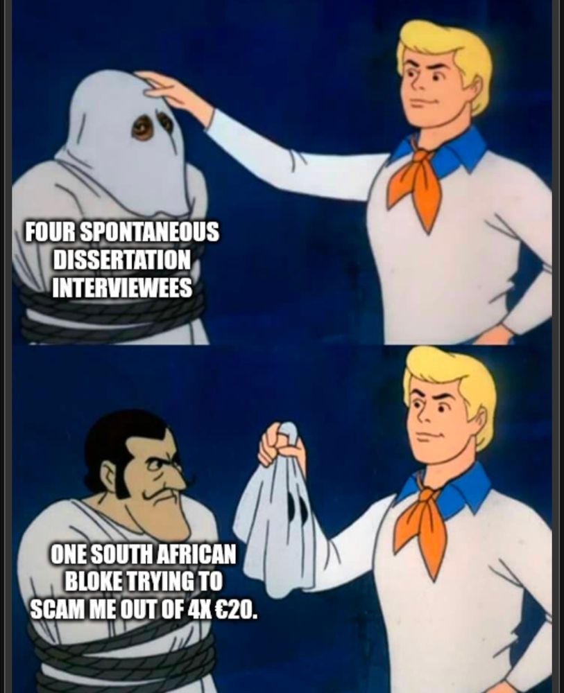 Image is a meme showing Fred from Scooby Doo unmasking a captured villain. Top image shows masked man captioned as "four spontaneous dissertation interviewees", bottom image shows Fred unmasking the man as "one South African bloke trying to scam me out of 4x€20".