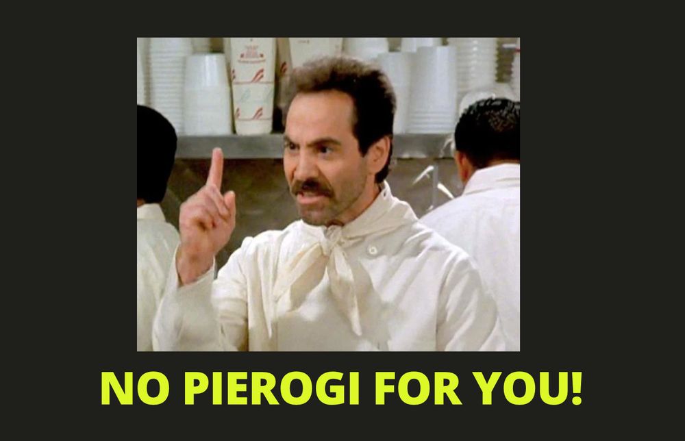 Centered on a black background is a photo of the "soup nazi" from the television program "Seinfeld" with this figure raised. Below the photo in neon yellow capital letters is the text "NO PIEORGI FOR YOU!"
