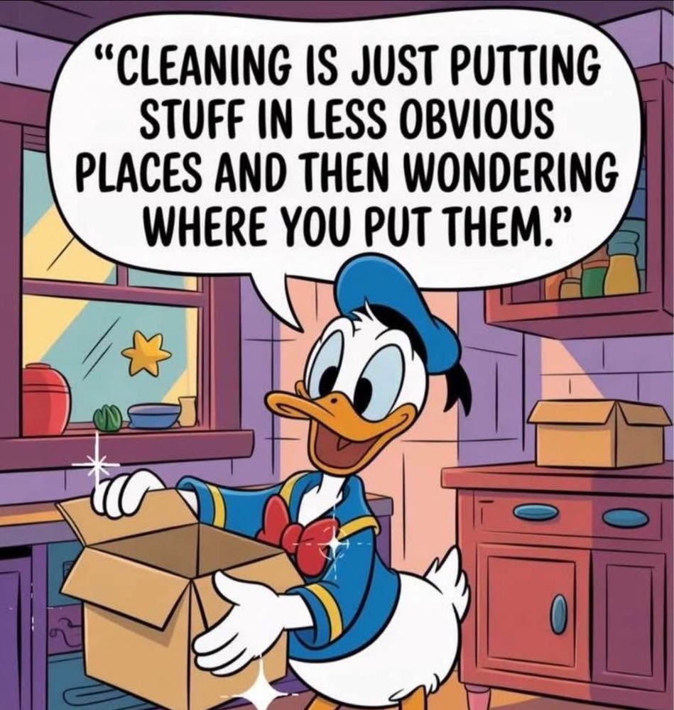 Donald Duck enthusiastically cleaning up while saying “cleaning is just putting stuff in less obvious places and then wondering where you put them”