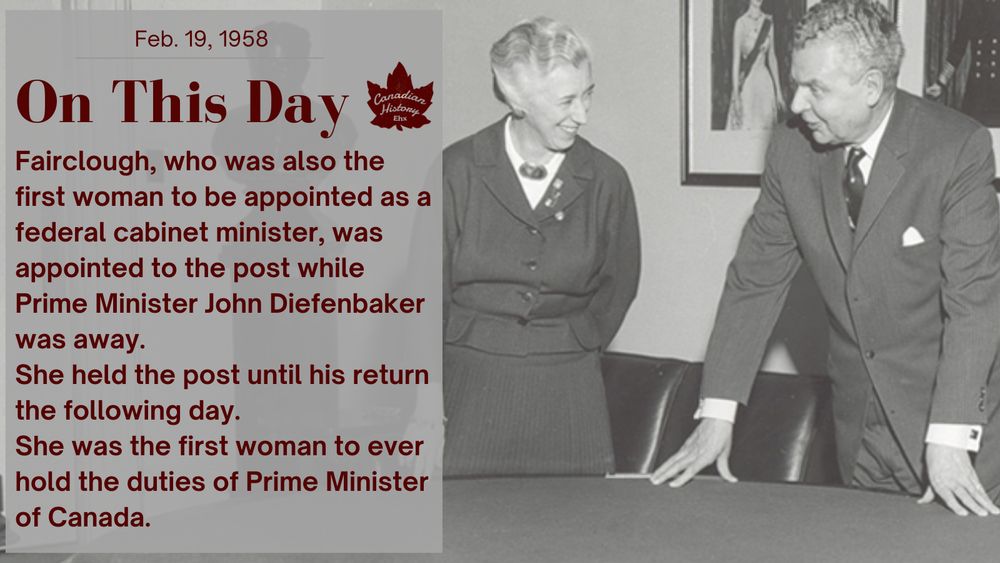 Fairclough, who was also the first woman to be appointed as a federal cabinet minister, was appointed to the post while Prime Minister John Diefenbaker was away.
She held the post until his return the following day.
She was the first woman to ever hold the duties of Prime Minister of Canada.