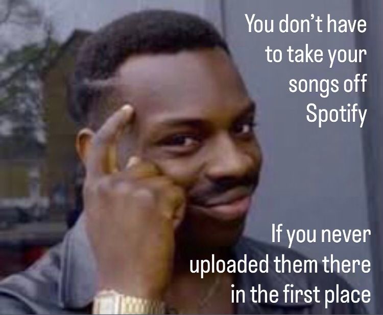man tapping temple meme

“You don’t have to take your songs off Spotify

If you never uploaded them there in the first place”