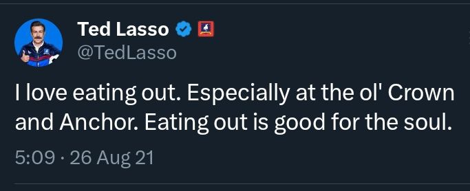 Tweet by the official Ted Lasso account saying: "I love eating out. Especially at the ol' Crown and Anchor. Eating out is good for the soul."