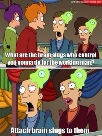 futurama: What are the brain slugs who control you gonna do for the working man? Attach brain slugs to them. 