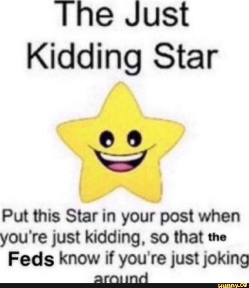 The Just Kidding Star. Put this Star in your post when you're just kidding, so that the Feds know if you're just joking around.