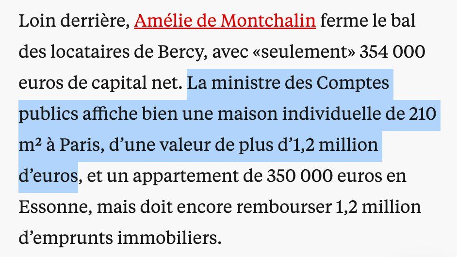 Amélie de Montchalin ferme le bal des locataires de Bercy, avec «seulement» 354 000 euros de capital net. La ministre des Comptes publics affiche bien une maison individuelle de 210 m² à Paris, d’une valeur de plus d’1,2 million d’euros, et un appartement de 350 000 euros en Essonne, mais doit encore rembourser 1,2 million d’emprunts immobiliers.

Source : https://www.liberation.fr/checknews/biens-immobiliers-assurances-vie-piano-a-queue-les-six-ministres-de-bercy-cumulent-plus-de-53-millions-deuros-de-patrimoine-20250612_QV4NGXMSCZHKTP5JTJ6TURVSO4