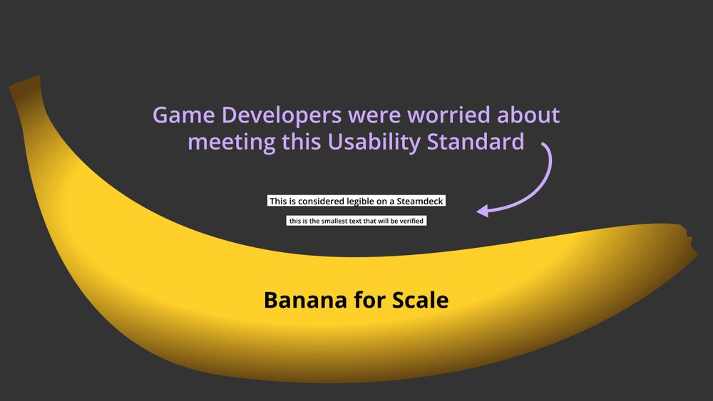 A banana for scale with a lilac text on dark grey background:
Game Developers were worried about meeting this Usability Standard.

An arrow points to two very small black on white text boxes:
This is considered legible on a SteamDeck.
and
this is the smallest text that will be verified.