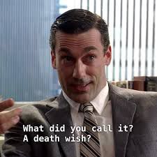 Don Draper from Mad Men skeptically inquiring about the death drive: “What did you call it? A death wish?”