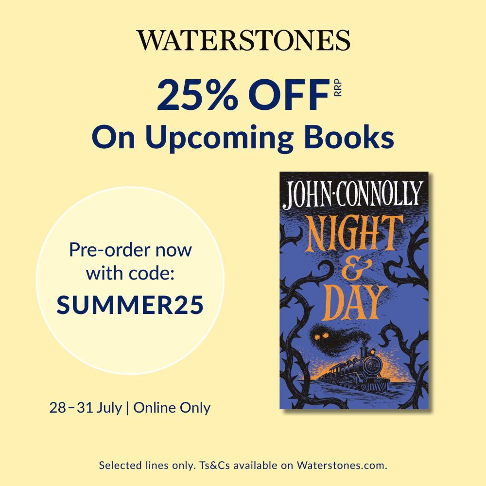 A graphic shows the cover of NIGHT & DAY by John Connolly: 
WATERSTONES
25% OFF
On Upcoming Books
Pre-order now
with code:
SUMMER25
28 - 31 July / Online Only
Selected lines only. Ts&Cs available on waterstones.com.
