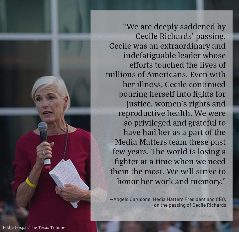 Image of Cecile Richards speaking to a crowd. Text overlay reads: We are deeply saddened by Cecile Richards’  passing. Cecile was an extraordinary and indefatiguable leader whose efforts touched the lives of millions of Americans. Even with her illness, Cecile continued pouring herself into fights for justice, women’s rights and reproductive health. We were so privileged and grateful to have had her as a part of the Media Matters team these past few years. The world is losing a fighter at a time when we need them the most. We will strive to honor her work and memory.
