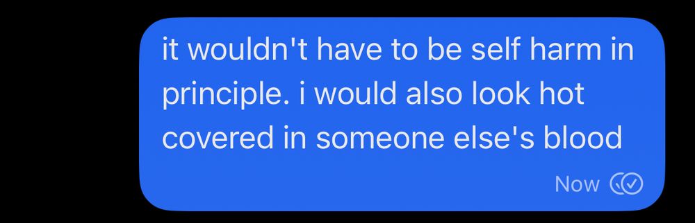 sent message: it wouldn't have to be self harm in principle. i would also look hot covered in someone else's blood