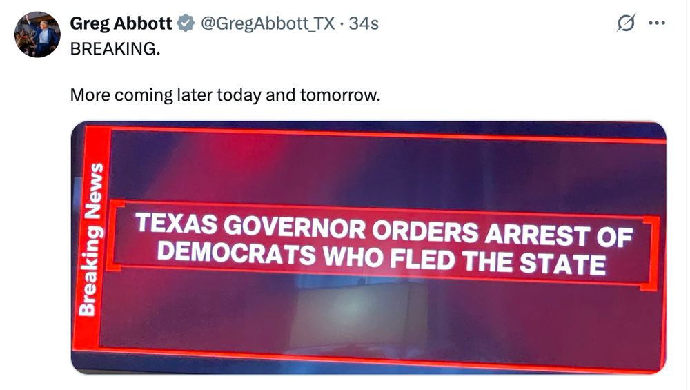 Bad place post from Greg Abbott ordering arrest of Democrats who left the state, he says more coming later today and tomorrow 