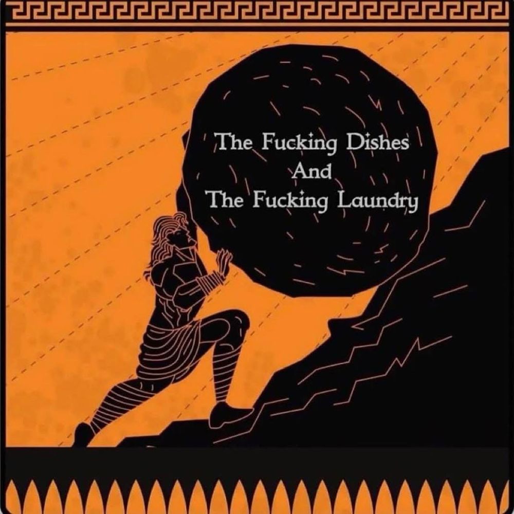 An ancient Roman style image with a bright orange background. The mountain, Sisyphus, and the boulder he’s rolling up the hill are in black. The boulder is labeled “The Fucking Dishes And The Fucking Laundry.”
