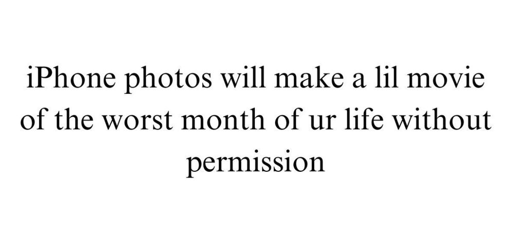 On a white background in black text the meme says “iPhone photos will make a lil movie of the worst month of ur life without permission.”