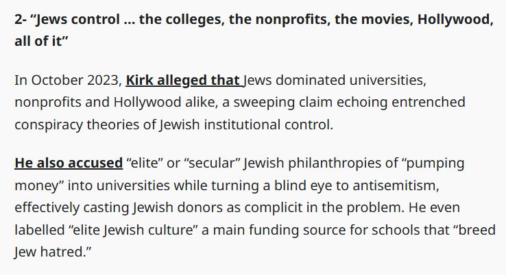 Charlie Kirk said "Jews control the colleges, the nonprofits, the movies, hollywood, all of it" a literal neonazi conspiracy theory designed to spread hate and fear.

There is a reason why many of his followers have grown into mass shooters.