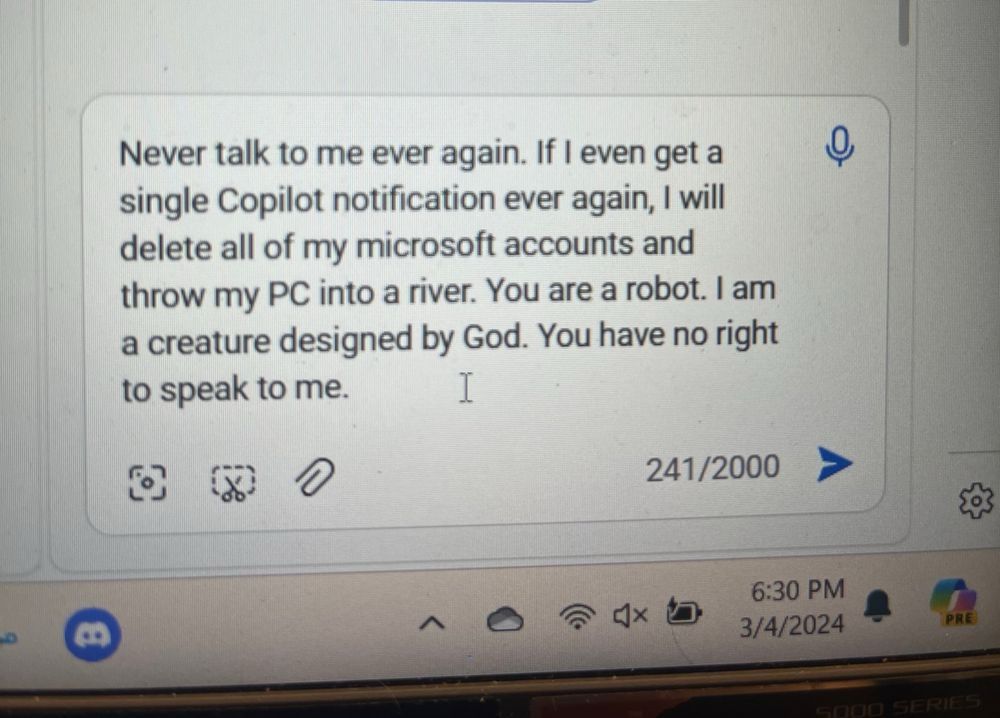Picture of a message to copilot that says “Never talk to me again. If I even get a single Copilot notification ever again, I will delete all of my Microsoft accounts and throw my PC into a river. You are a robot. I am a creature designed by God. You have no right to speak to me”