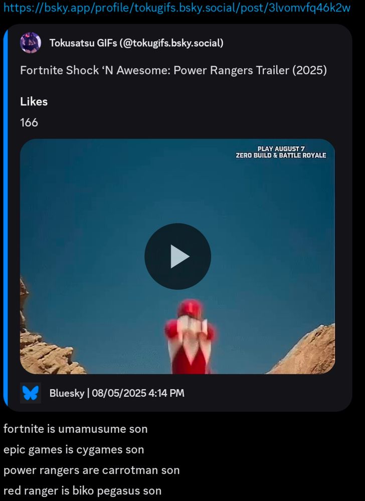 *link to a gif of the fortnite power rangers trailer*
"fortnite is umamusume son"
"epic games is cygames son"
"power rangers are carrotman son"
"red ranger is biko pegasus son"