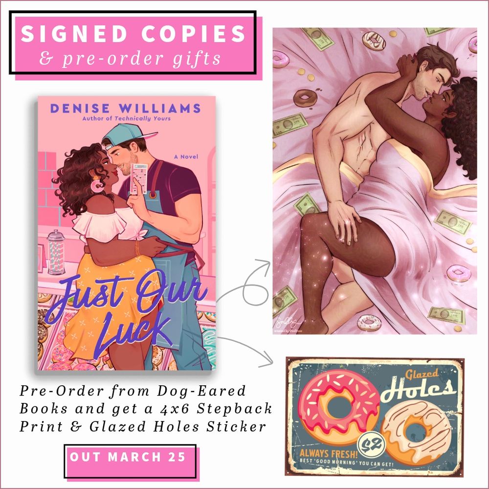 Signed copies & pre-order gifts. Pre-Order from Dog-Eared Books and get a 4x6 Stepback Print &amp; Glazed Holes Sticker. Our March 25.
Image of Just Our Luck book cover with gray arrows pointing to a sticker including two donuts and reading Glazed Holes. $2. the Best Good morning you can get. There is another gray arrow pointing to an illustration of a white man and black woman embracing on a bed coverd in donuts and money.