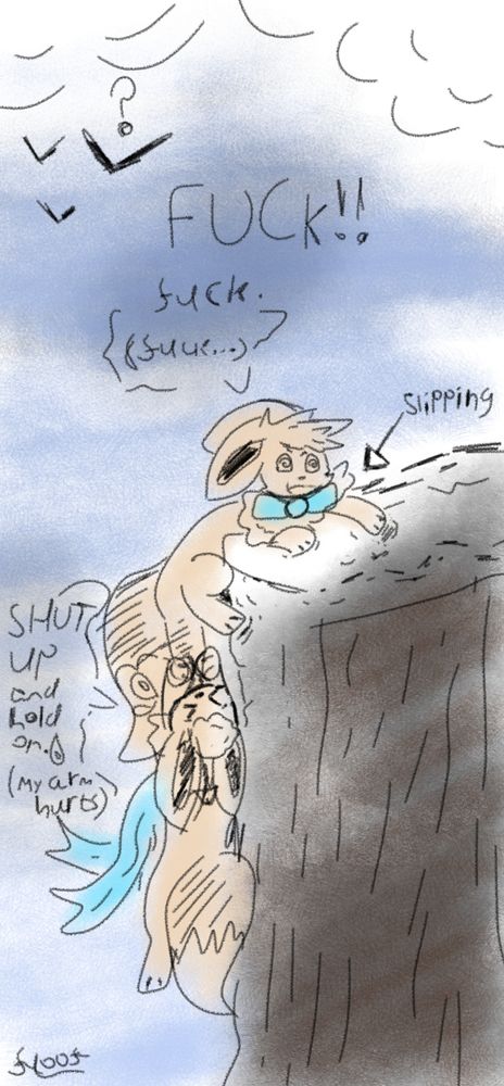 Louie dangling from Lila's leg over the open abyss of a cliff side, her paws slipping as she mutters "FUCK! fuck. (fuck...)". Louie down below none the wiser commenting "Shut up and hold on. [sweat emote] (my arm hurts...)"