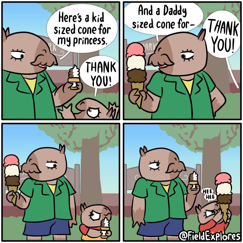 Panel 1

Carlos is having a day out with his daughter. They're getting some ice cream at Parker Park

Carlos: Here's a kid sized cone for my princess.

Ember: THANK YOU!

Panel 2

Carlos looks at the ice cream that he got for himself. Three scoops with chocolate, vanilla, and a mysterious third flavor that looks like it should be strawberry. It's not strawberry. It's actually rhubarb flavored. This is special information that only you, the people reading this will know.

Carlos: And a Daddy sized cone for-

Ember (extra loud): THANK YOU!

Panel 3

Carlos glances down at Ember. She has an evil grin plastered on her face. He knows from experience that this will not end well.

Panel 4

Carlos has swapped ice cream cones with Ember. Ember let's out a gleeful "Hee hee". Carlos briefly contemplates whether or not this is good parenting but he isn't bothered. It's not like this will end up being in a comic seen by a bunch of strangers on the internet.