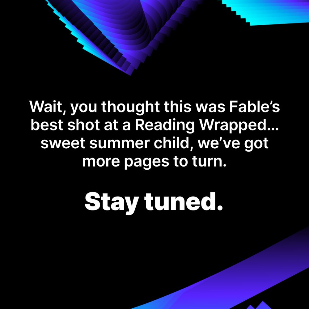 Wait, you thought this was Fable’s best shot at a Reading Wrapped… sweet summer child, we’ve got more pages to turn. Stay tuned.