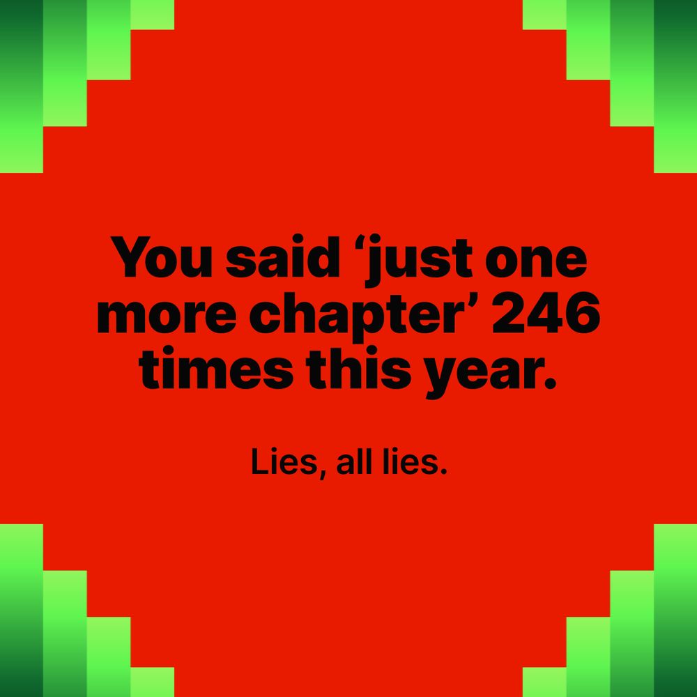 You said ‘just one more chapter’ 246 times this year. Lies, all lies.