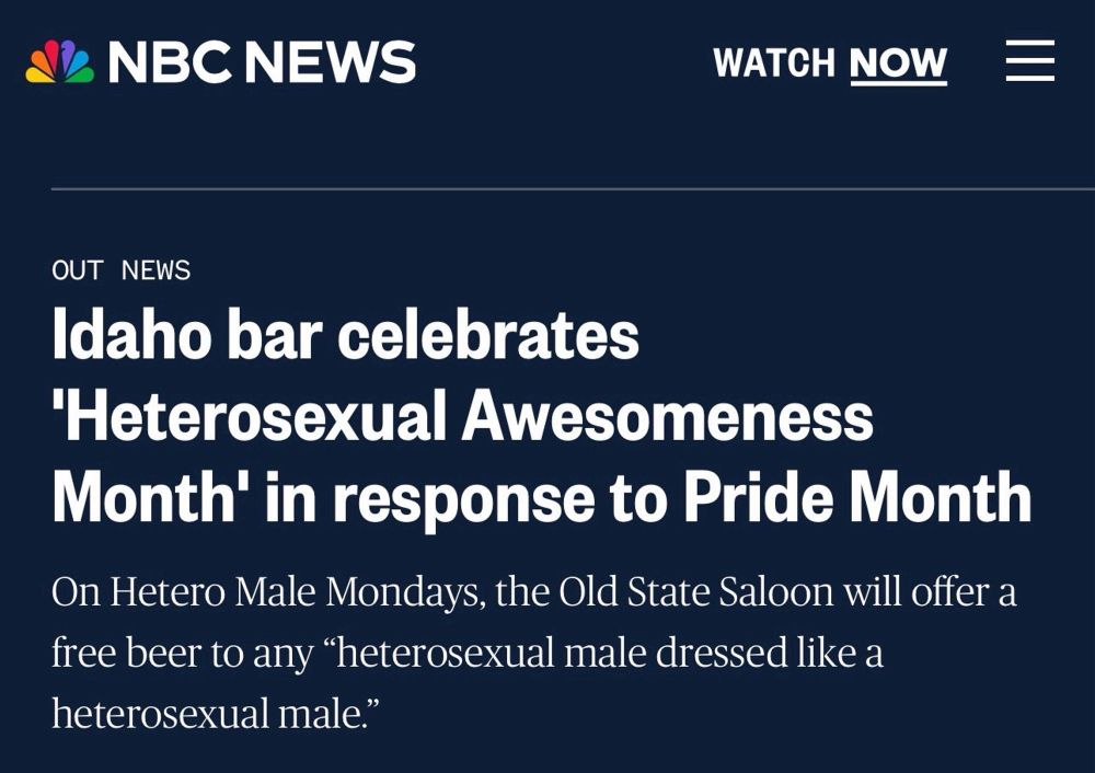 NBC NEWS
OUT NEWS
Idaho bar celebrates ‘Heterosexual Awesomeness Month' in response to Pride Month

On Hetero Male Mondays, the Old State Saloon will offer a free beer to any "heterosexual male dressed like a heterosexual male."