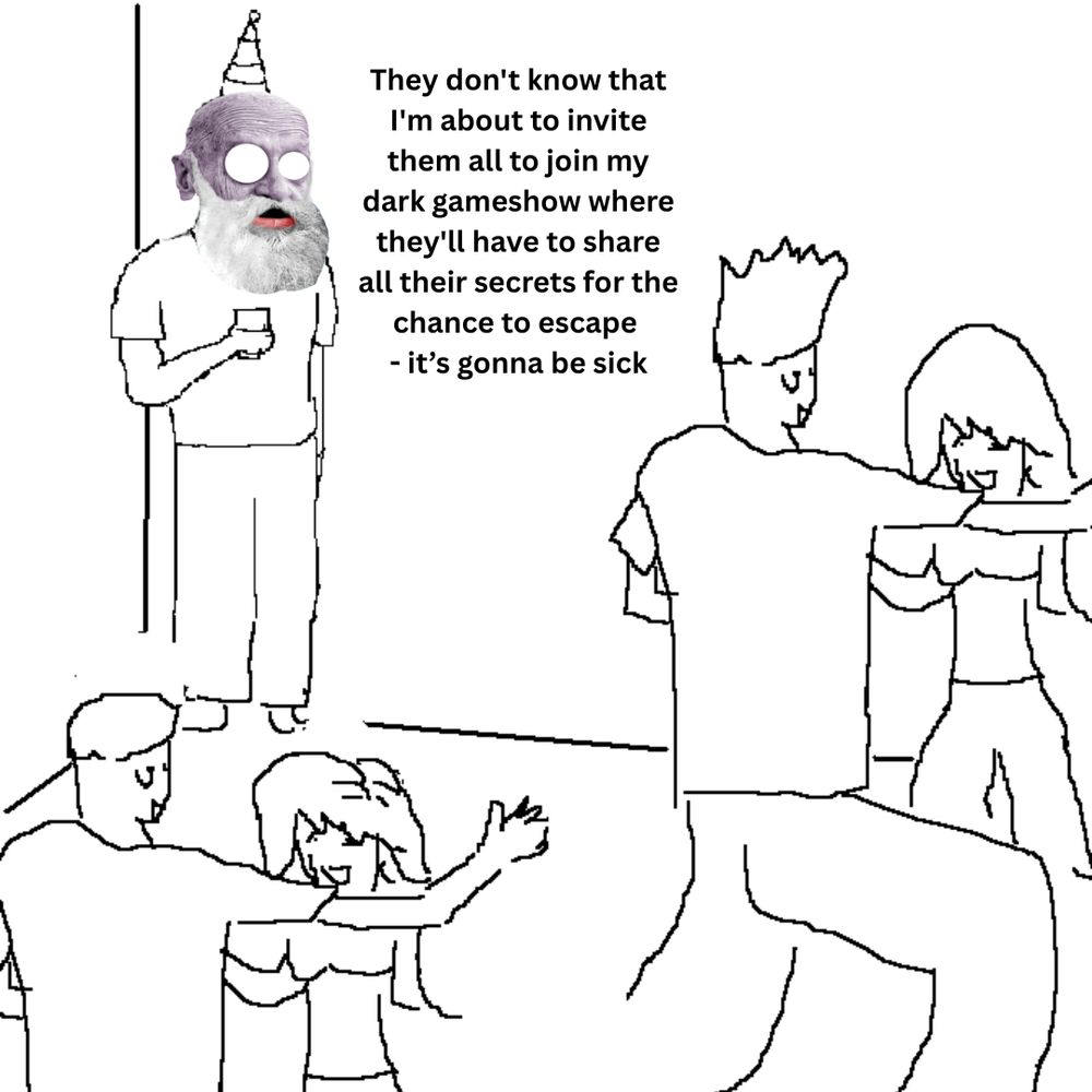 Image shows the "they don't know" meme with Wick's face on top and text that reads "They don't know that I'm about to invite them all to join my dark gameshow where they'll have to share all their secrets for the chance to escape 
- it’s gonna be sick"