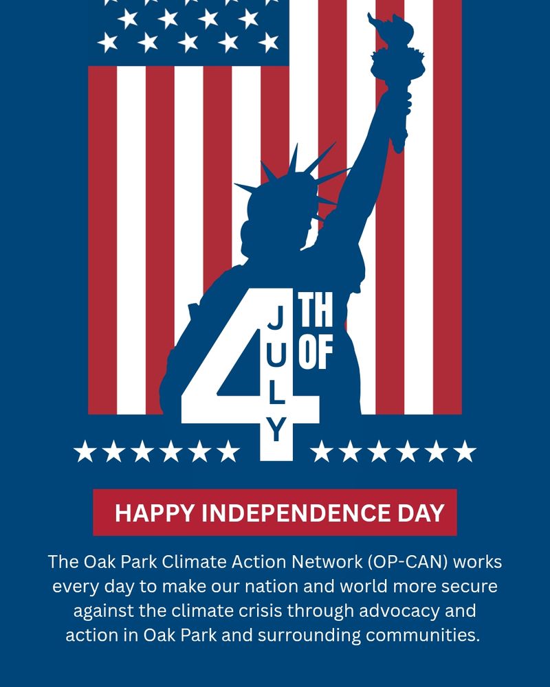 Happy Independence Day. The Oak Park Climate Action Network (OP-CAN) works every day to make our nation and world more secure against the climate crisis through advocacy and action in Oak Park and surrounding communities. 
