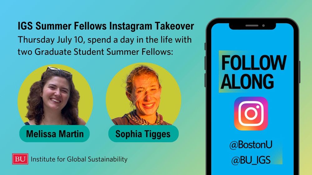 IGS Summer Fellows Instagram Takeover Thursday July 10, spend a day in the life with two Graduate Student Summer Fellows: Melissa Martin Sophia Tigges. Follow along: @BostonU @BU_IGS