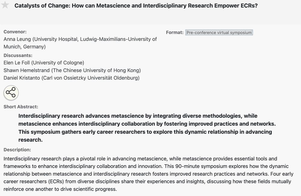 Convenor:
    Anna Leung (University Hospital, Ludwig-Maximilians-University of Munich, Germany)

Discussants:
    Elen Le Foll (University of Cologne)
    Shawn Hemelstrand (The Chinese University of Hong Kong)
    Daniel Kristanto (Carl von Ossietzky Universität Oldenburg)

Format:
    Pre-conference virtual symposium 

Catalysts of Change: How can Metascience and Interdisciplinary Research Empower ECRs?. Virtual Symposium VS10 at conference Metascience 2025.
https://nomadit.co.uk/conference/metascience2025/p/16480
show in the panel explorer
Open an email with this virtual symposium link
Share this virtual symposium
Short Abstract:

Interdisciplinary research advances metascience by integrating diverse methodologies, while metascience enhances interdisciplinary collaboration by fostering improved practices and networks. This symposium gathers early career researchers to explore this dynamic relationship in advancing research.
Description:

Interdisciplinary research plays a pivotal role in advancing metascience, while metascience provides essential tools and frameworks to enhance interdisciplinary collaboration and innovation. This 90-minute symposium explores how the dynamic relationship between metascience and interdisciplinary research fosters improved research practices and networks. Four early career researchers (ECRs) from diverse disciplines share their experiences and insights, discussing how these fields mutually reinforce one another to drive scientific progress.
