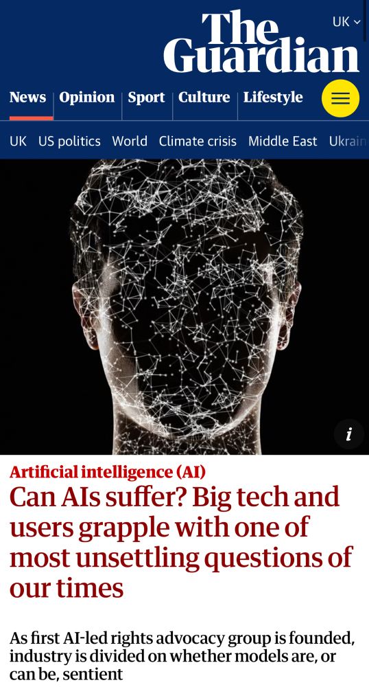 Headline from the Guardian website: “Can AI’s suffer? Big tech and users grapple with one of the most unsettling questions of our times.”