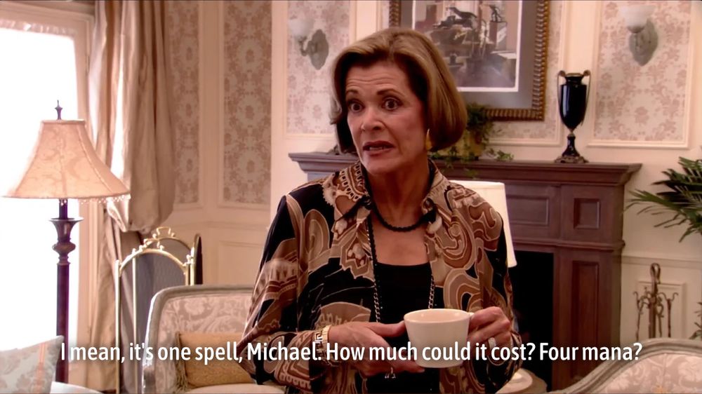 The meme of Lucille Bluth from Arrested Development (played by Jessica Walter), standing in her apartment, drinking coffee as he talks with her son, Michael Bluth:

“I mean, it’s one spell, Michael. How much could it cost? Four mana?”