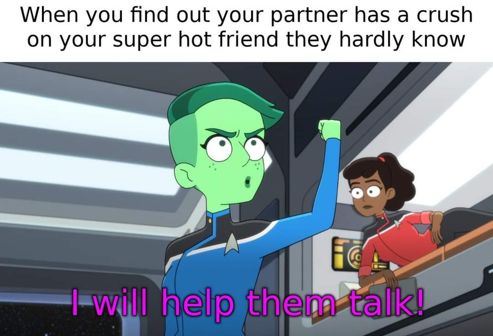 When you find out your partner has a crush on your super hot friend they hardly know

(Image of Ensign Tendi from lower decks in a pose of enthusiasm) 

I will help them talk!