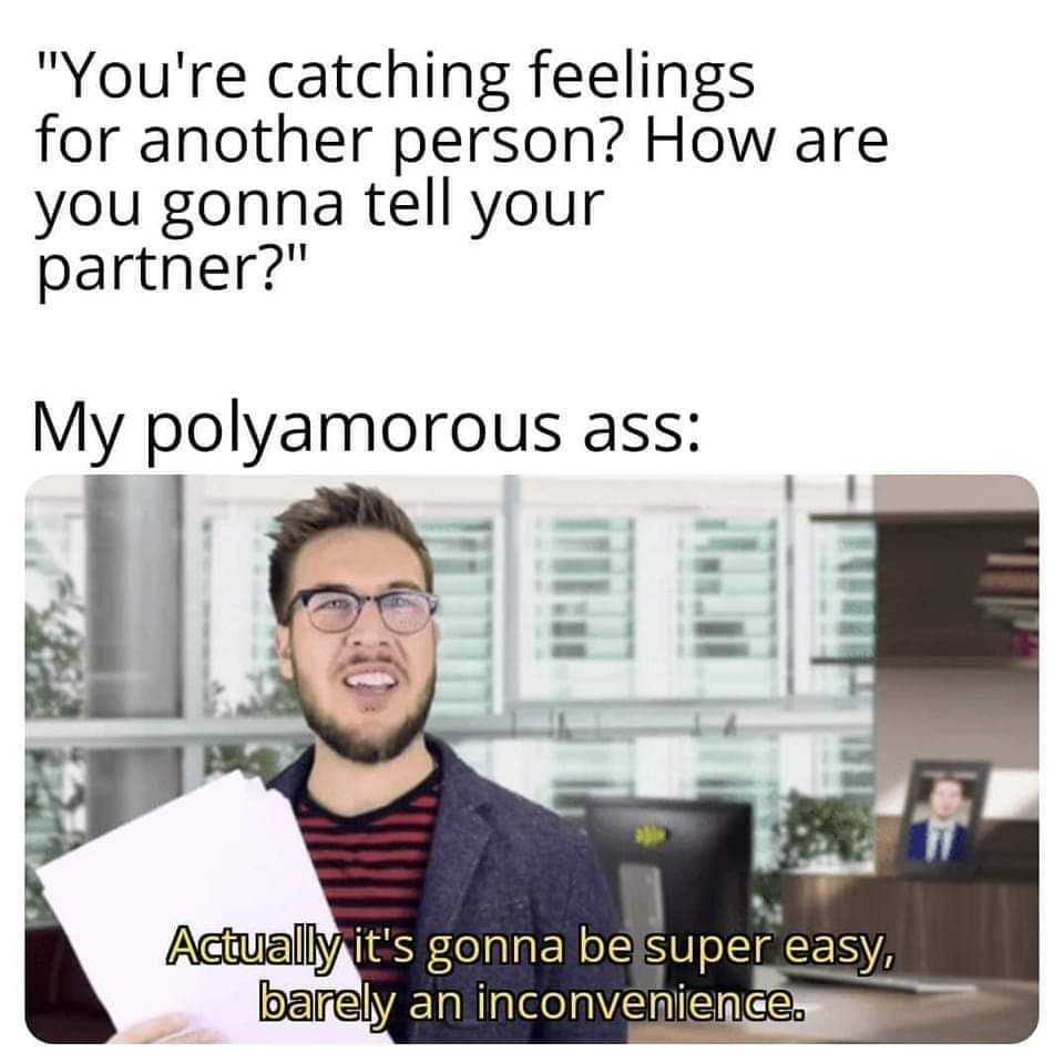 "you're catching feelings for another person? How are you going to tell your partner?

My Polyamorous ass...

(Image of producer guy from the Ryan George Youtube Channel)

Super Easy Barely an inconvenience 