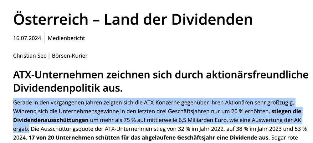 ATX-Unternehmen zeichnen sich durch aktionärsfreundliche Dividendenpolitik aus.
Gerade in den vergangenen Jahren zeigten sich die ATX-Konzerne gegenüber ihren Aktionären sehr großzügig. Während sich die Unternehmensgewinne in den letzten drei Geschäftsjahren nur um 20 % erhöhten, stiegen die Dividendenausschüttungen um mehr als 75 % auf mittlerweile 6,5 Milliarden Euro, wie eine Auswertung der AK ergab. Die Ausschüttungsquote der ATX-Unternehmen stieg von 32 % im Jahr 2022, auf 38 % im Jahr 2023 und 53 % 2024. 17 von 20 Unternehmen schütten für das abgelaufene Geschäftsjahr eine Dividende aus.
