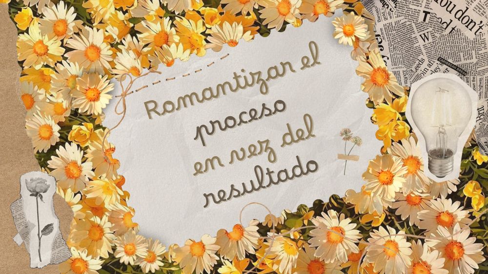 Cartel que dice "Romantizar el proceso en vez del resultado"