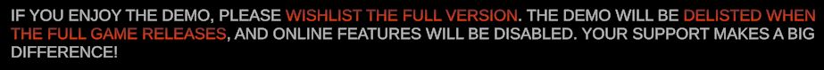 A message shown at the start of a demo: "If you enjoy the demo, please wishlist the full version. The demo will be delisted when the full game releases, and online features will be disabled. Your support makes a big difference!
