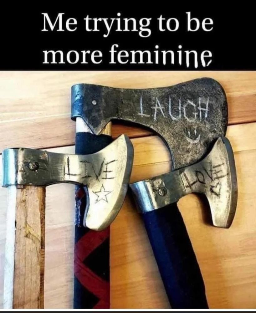 Three hatchets that have live, laugh, love inscribed on them. Also says: "Me, trying to be more feminine."