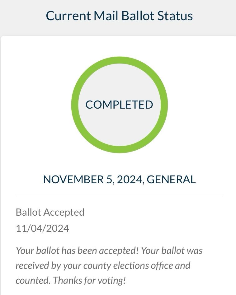 screenshot of ballot tracking site, showing the status as accepted and complete. header says "Current Mail Ballot Status", below is a green circle with "COMPLETED" in the center, with "NOVEMBER 5, 2024, GENERAL" underneath. below the status indicator it says "Ballot Accepted 11/04/2024" and a message italics: "Your ballot has been accepted! Your ballot was received by your county elections office and counted. Thanks for voting!"