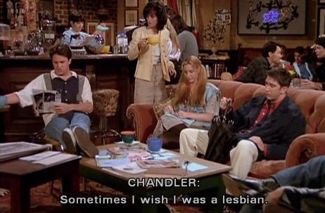 clip for s1e1 of friends, the group sat in Central Perk cafe, Chandler saying: sometimes I wish I was a lesbian 