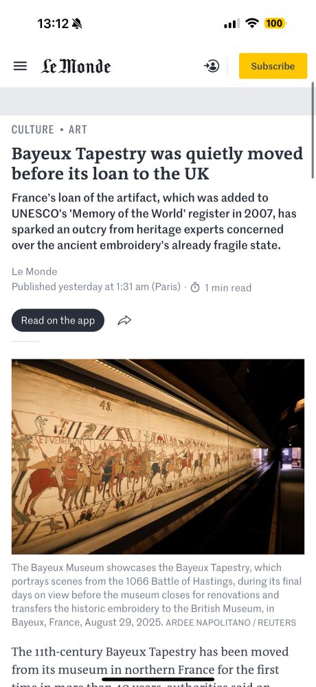 A screen shot from Le Monde newspaper that reads; Bayeux Tapestry was quietly moved before its loan to the UK.

France's loan of the artifact, which was added to UNESCO's 'Memory of the World' register in 2007, has sparked an outcry from heritage experts concerned over the ancient embroidery's already fragile state.

The Bayeux Museum showcases the Bayeux Tapestry, which portrays scenes from the 1066 Battle of Hastings, during its final days on view before the museum closes for renovations and transfers the historic embroidery to the British Museum, in Bayeux, France, August 29, 2025. 