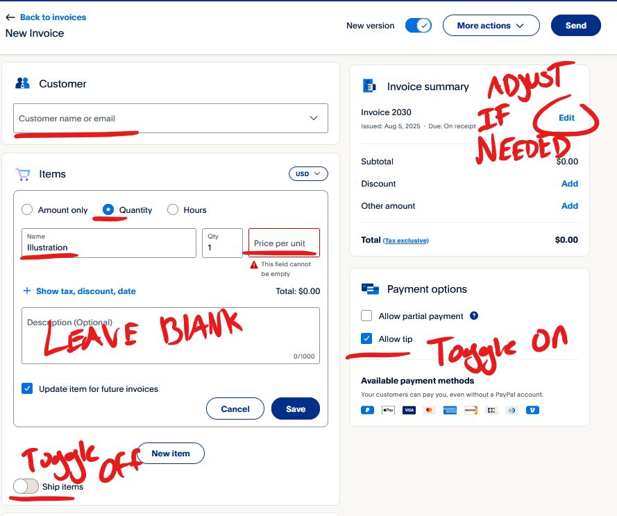 Input customer email
Set item to "Quantity" and name to "Illustration" or "Design Work". Input price. Leave description blank.
Toggle "Ship Items" off unless you are shipping an item.
Invoice summary is where you can change the date your invoice will be sent, or be due. Default is "due on receipt"
Allow tips. 