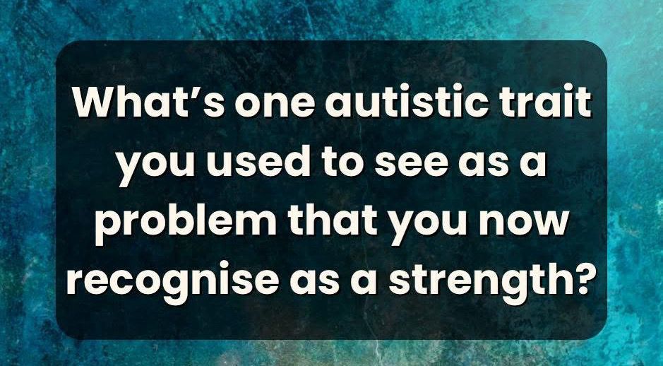 What's one autistic trait you used to see as a problem that you now recognise as a strength?