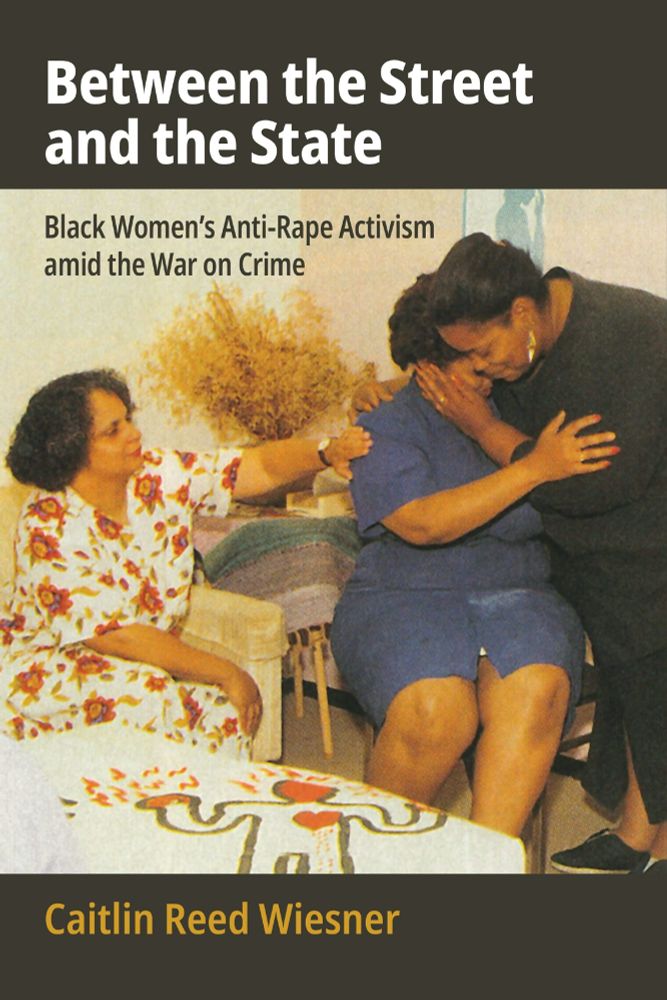 The cover of Caitlin Reed Wiesner's book BETWEEN THE STREET AND THE STATE: BLACK WOMEN'S ANTI-RAPE ACTIVISM AMID THE WAR ON CRIME.