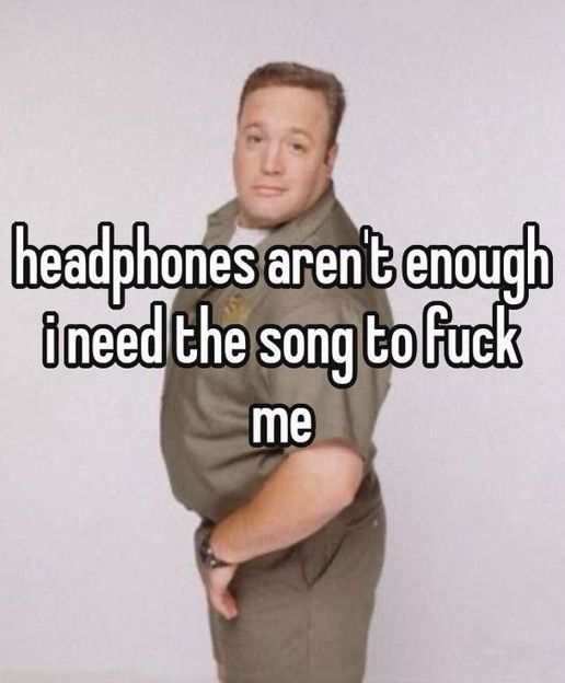A promotional photo of actor Kevin James from his sitcom “The King of Queens.” The text on the photo says, “headphones aren’t enough. i need the song to fuck me.”