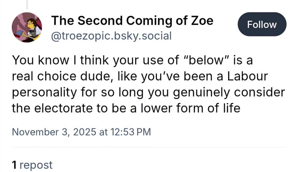 Screenshot of a post in reply to Jeremy Corbyn: "You know I think your use of "below" is a real choice dude, like you've been a Labour personality fornso long you genuinely consider the electorate to be a lower form of life"
