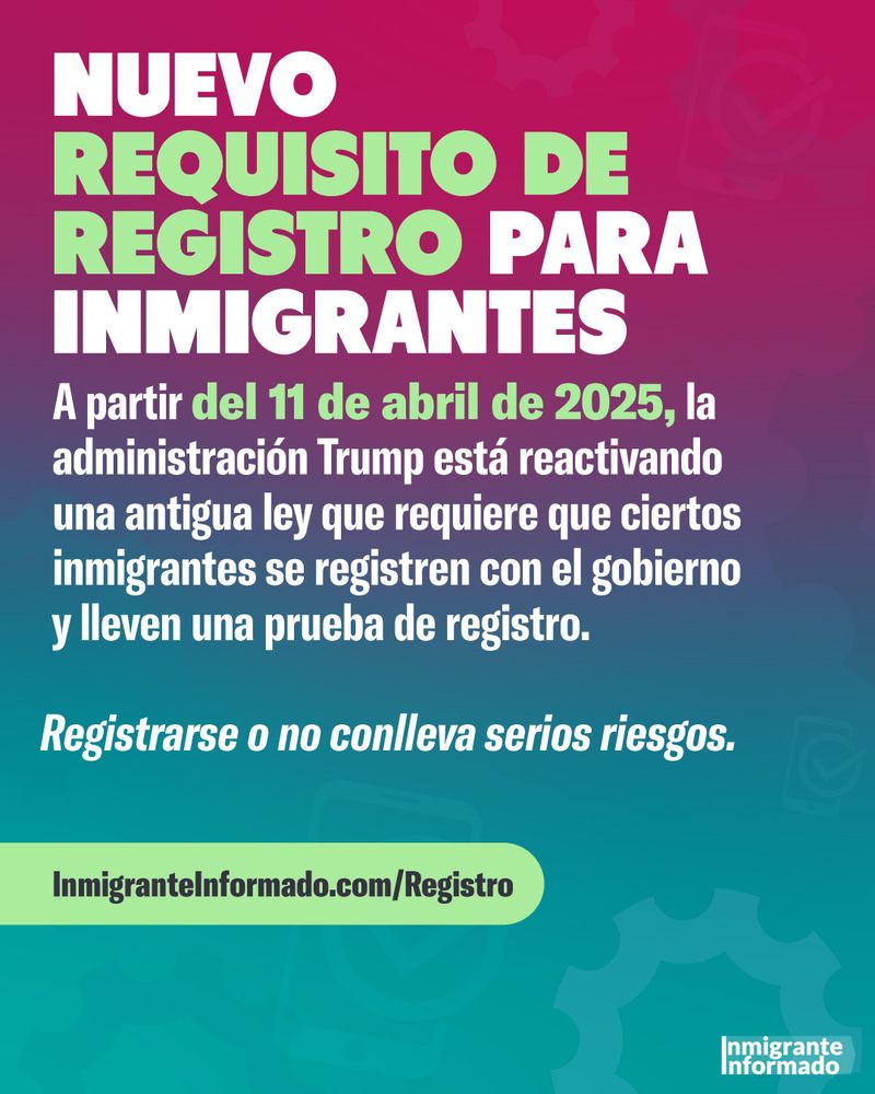 NUEVO REQUISITO DE REGISTRO PARA INMIGRANTES
A partir del 11 de abril de 2025, la administración Trump está reactivando una antigua ley que requiere que ciertos inmigrantes se registren con el gobierno y lleven una prueba de registro.
Registrarse o no conlleva serios riesgos.
Inmigrantelnformado.com/Registro
